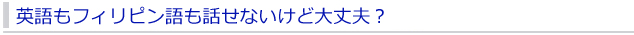 英語もフィリピン語も話せないけど大丈夫？