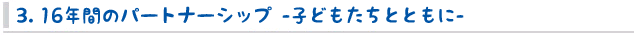 3. 16年間のパートナーシップ -子どもたちとともに-