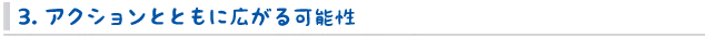 3. アクションとともに広がる可能性