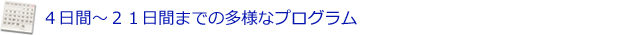 ４日間～２１日間まで多様なプログラム